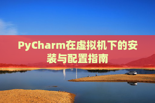 PyCharm在虚拟机下的安装与配置指南